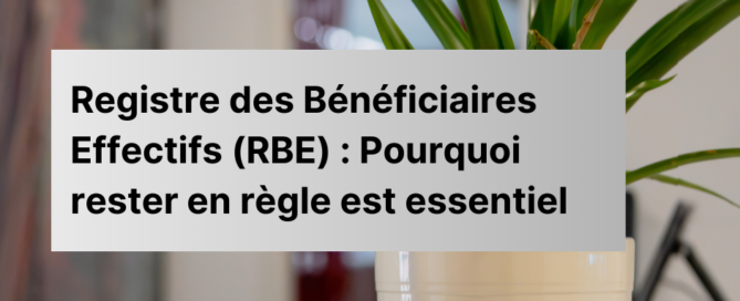 Registre des Bénéficiaires Effectifs (RBE) : Pourquoi rester en règle est essentiel